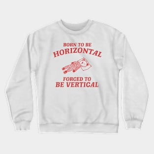 Born To Be Horizontal Forced To Be Vertical, Funny Sleeper Retro Shirt, Vintage Gag Unisex Crewneck Sweatshirt